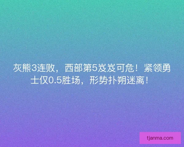 灰熊3连败,西部第5岌岌可危!紧领勇士仅0.5胜场,形势扑朔迷离! 灰熊3连败,西部第5岌岌可危!紧领勇士仅0.5胜场,形势扑朔迷离!