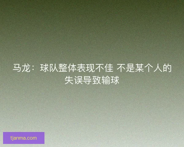 马龙：球队整体表现不佳 不是某个人的失误导致输球