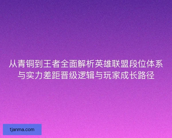 从青铜到王者全面解析英雄联盟段位体系与实力差距晋级逻辑与玩家成长路径