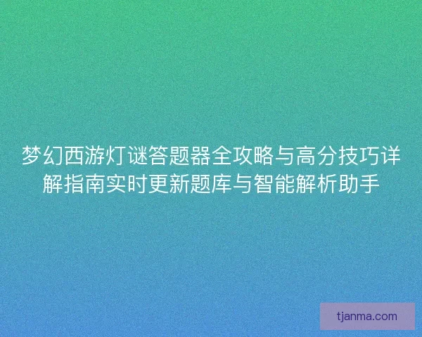 梦幻西游灯谜答题器全攻略与高分技巧详解指南实时更新题库与智能解析助手 梦幻西游灯谜答题器全攻略与高分技巧详解指南实时更新题库与智能解析助手