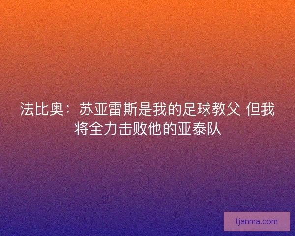 法比奥:苏亚雷斯是我的足球教父 但我将全力击败他的亚泰队 法比奥:苏亚雷斯是我的足球教父 但我将全力击败他的亚泰队