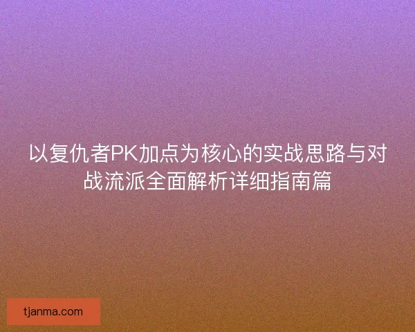 以复仇者PK加点为核心的实战思路与对战流派全面解析详细指南篇