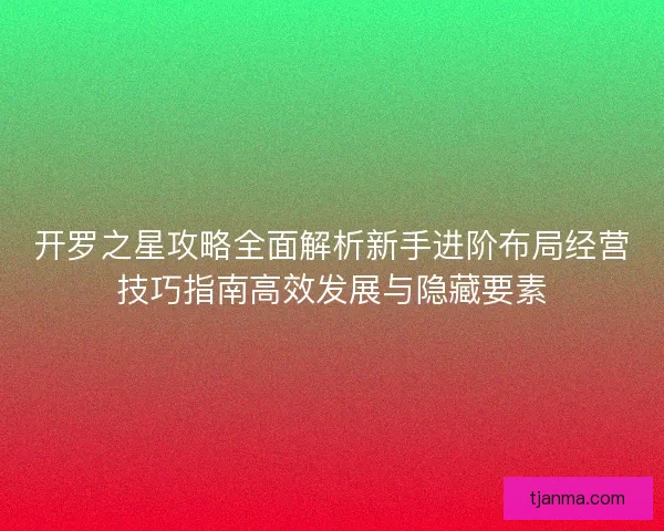 开罗之星攻略全面解析新手进阶布局经营技巧指南高效发展与隐藏要素