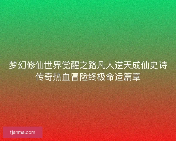 梦幻修仙世界觉醒之路凡人逆天成仙史诗传奇热血冒险终极命运篇章