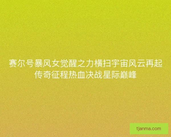 赛尔号暴风女觉醒之力横扫宇宙风云再起传奇征程热血决战星际巅峰