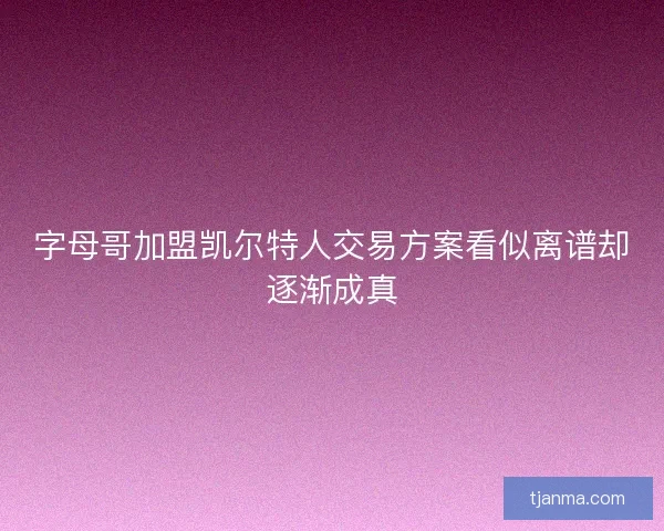 字母哥加盟凯尔特人交易方案看似离谱却逐渐成真