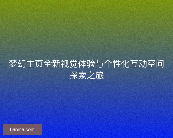 梦幻主页全新视觉体验与个性化互动空间探索之旅