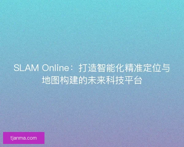 SLAM Online：打造智能化精准定位与地图构建的未来科技平台