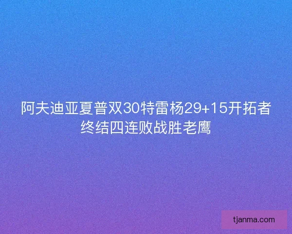 阿夫迪亚夏普双30特雷杨29+15开拓者终结四连败战胜老鹰