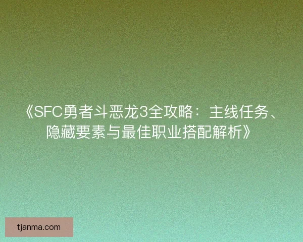 《SFC勇者斗恶龙3全攻略：主线任务、隐藏要素与最佳职业搭配解析》